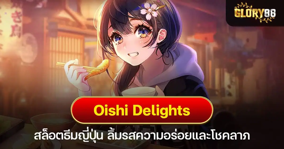 Oishi Delights สล็อตธีมญี่ปุ่น ลิ้มรสความอร่อยและโชคลาภ