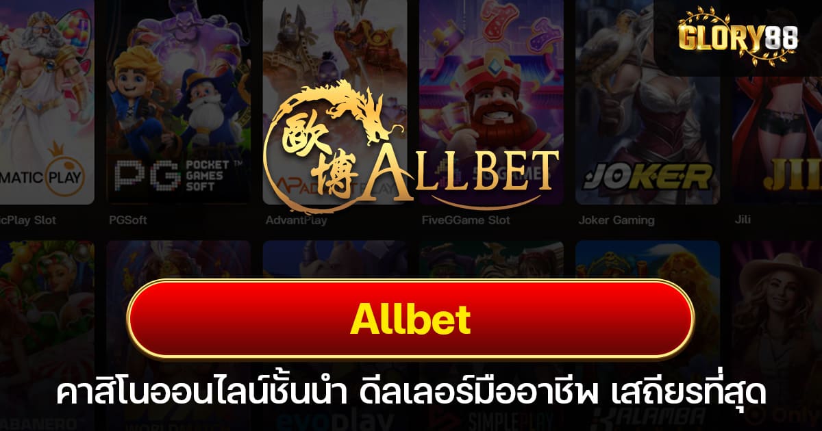 Allbet คาสิโนออนไลน์ชั้นนำ ดีลเลอร์มืออาชีพ เสถียรที่สุด